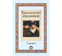 Ignorantiae Encomium - Elogio dell'ignoranza: Adversus laudem opificis ditis et indocti, et contemptum iuvenis eruditi egeni - Contro la lode ... e il disprezzo del giovane colto e povero.