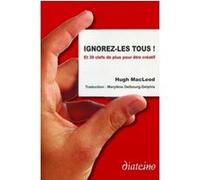 Ignorez-les tous ! Et 39 clefs de plus pour être créatif Hugh MacLeod (Auteur), Marylène Delbourg-Delphis (Traduction)
