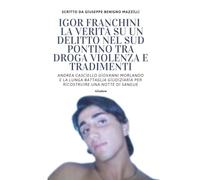 IGOR FRANCHINI - LA VERITÀ SU UN DELITTO NEL SUD PONTINO TRA DROGA VIOLENZA E TRADIMENTI: Andrea Casciello Giovanni Morlando e la Lunga Battaglia Giudiziaria per Ricostruire Una Notte Di Sangue