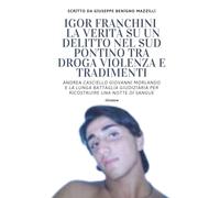 IGOR FRANCHINI - LA VERITÀ SU UN DELITTO NEL SUD PONTINO TRA DROGA VIOLENZA E TRADIMENTI: Andrea Casciello Giovanni Morlando e la Lunga Battaglia Giudiziaria per Ricostruire Una Notte Di Sangue
