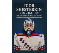 IGOR SHESTERKIN: BIOGRAPHY: THE LIFE STORY OF HOCKEY’S SILENT GUARDIAN AND RUSSIA’S RISING WALL
