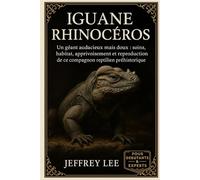 IGUANE RHINOCÉROS: Un géant audacieux mais doux : soins, habitat, apprivoisement et reproduction de ce compagnon reptilien préhistorique