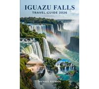 IGUAZU FALLS TRAVEL GUIDE 2026: Complete Itineraries, Budget Tips, Waterfalls Tours, Wildlife Experiences, Things to Do, Argentina & Brazil Border ... Travel Planning for an Unforgettable Trip