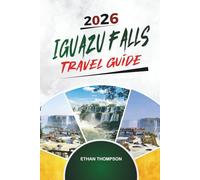 IGUAZU FALLS TRAVEL GUIDE 2026: Waterfall Trails, Jungle Adventures, Argentina & Brazil Views, Wildlife & Natural Wonder