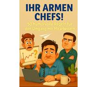 Ihr armen Chefs!: 50 Regeln für den Umgang mit Mitarbeitern
