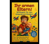 Ihr armen Elterm!: 50 Regeln für den Umgang mit Kindern