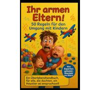 Ihr armen Eltern!: 50 Regeln für den Umgang mit Kindern