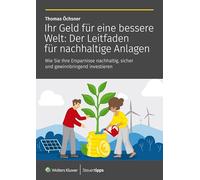 Ihr Geld für eine bessere Welt: Der Leitfaden für nachhaltige Anlagen: Wie Sie Ihre Ersparnisse nachhaltig, sicher und gewinnbringend investieren
