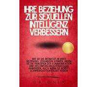 IHRE BEZIEHUNG ZUR SEXUELLEN INTELLIGENZ VERBESSERN: Wie Sie die Intimität in Ihrer Beziehung verändern können, indem Sie die Prinzipien der Kommunikation und des Einfühlungsvermögens anwenden, auch w