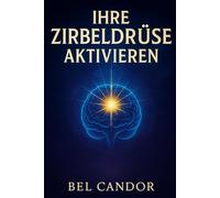IHRE ZIRBELDRÜSE AKTIVIEREN: Wie Sie Ihren Geist und Ihre Energie für einen spirituellen Wandel neu programmieren, auch wenn Sie nie an Meditation geglaubt haben!