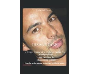 Ihsane Jarfi : « Je suis Ihsane et je réclame justice ! »: Message spirituel pour l’abolition de l’homophobie en islam. Nouvelle version revue et annotée, augmentée d'une préface, postface et annexe
