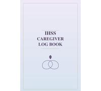 IHSS Caregiver Log Book: Daily Care Log & Tracker for In-Home Supportive Services, Vitals, Meals, Toileting, Medication & Activities for Seniors and Patients