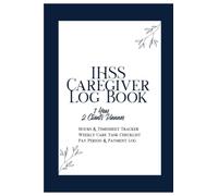 IHSS Caregiver Log Book: IHSS Caregiver Log B ook:2 Clients Planner Hours Tracker, Weekly Timesheet, Care Task Checklist & Pay Period Log for In-Home Supportive Services Providers (6x9, 1 Year)