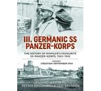 Iii. Germanic Ss Panzer-Korps. The History Of Himmler's Favourite Ss-Panzer-Korps, 1943-1945, Volume 1
