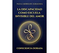 III: La discapacidad como escuela invisible del Amor: Consciencia Dorada