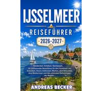 IJSSELMEER REISEFÜHRER 2026/2027: Entdecken Sie Amsterdam, Enkhuizen, Hoorn, Volendam, die Afsluitdijk, das Markermeer und die schönsten Segel-, Rad- und Naturerlebnisse