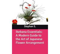 Ikebana Essentials: A Modern Guide to the Art of Japanese Flower Arrangement