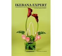 IkEBANA EXPERT: A BEGINNER’S GUIDE TO ANCIENT JAPANESE ART AND MODERN FLOWER ARRANGEMENT