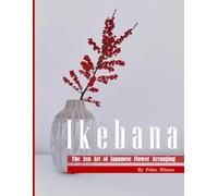 Ikebana: The Zen Mind & The Art of Balance: A Guide to Creating Harmonious Arrangements with Stunning Photography and Insightful Commentary.