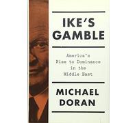 Ike's Gamble: America's Rise to Dominance in the Middle East
