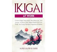 Ikigai At Work: Unlock Daily Motivation, Beat Burnout, And Create A Career That Aligns With Who You Truly Are Using Timeless Japanese Wisdom