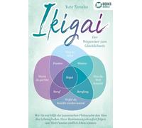 IKIGAI - Der Wegweiser zum Glücklichsein: Wie Sie mit Hilfe der japanischen Philosophie den Sinn des Lebens finden, Ihrer Bestimmung ab sofort folgen und Ihre Passion endlich leben können
