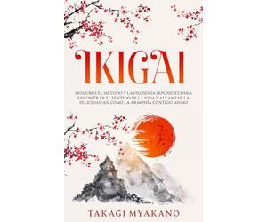 IKIGAI: Descubre el Método y La Filosofía Japoneses Para Encontrar el Sentido De la Vida y Alcanzar la Felicidad, Así Como la Armonía Contigo Mismo