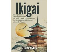 Ikigai: Die Japanische Geheimphilosophie, Um Ihren Zweck Zu Finden Und Ein Langes Und Glückliches Leben Zu Führen