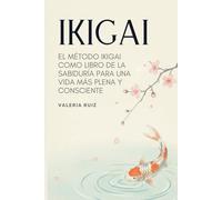 Ikigai: El Método Ikigai Como Libro De La Sabiduría Para Una Vida Más Plena y Consciente