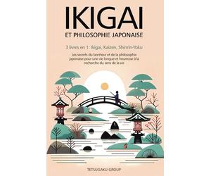 IKIGAI ET PHILOSOPHIE JAPONAISE: 3 livres en 1 : Ikigai, Kaizen et Shinrin-yoku - Les secrets du bonheur et de la philosophie japonaise pour une vie longue et heureuse en trouvant le sens de la vie