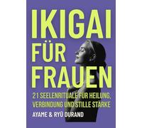 IKIGAI FÜR FRAUEN: 21 Seelenrituale für Heilung, Verbindung und stille Stärke - und tiefere Rituale, die in der Stille auf dich warten