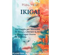 Ikigai: Il Metodo Giapponese per Coltivare Equilibrio, Serenità e Ritrovare la Tua Essenza: Un Viaggio per Ritrovare Te Stesso, Liberare la Mente e Vivere ogni Giorno in Armonia.