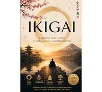 IKIGAI: Il percorso verso il senso, la realizzazione e l'equilibrio interiore
