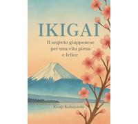 IKIGAI: Il Segreto Giapponese per una Vita Piena e Felice