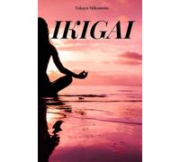 IKIGAI: Il tuo libro per comprendere il vero significato dell’Ikigai. Il concetto chiave principale della filosofia giapponese