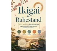 Ikigai im Ruhestand: In 12 Wochen mit den 5 Säulen zu Sinn und Erfüllung nach dem Berufsleben