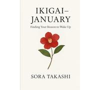 Ikigai - January: Finding Your Reason to Wake Up: A Gentle Start to a Year of Japanese Wisdom and Mindful Living