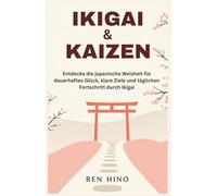 IKIGAI & KAIZEN: Entdecke die japanische Weisheit für dauerhaftes Glück, klare Ziele und täglichen Fortschritt durch Ikigai
