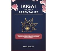 Ikigai pour la parentalité: Le guide japonais pour élever des enfants confiants grâce au but, à la sécurité émotionnelle et à la motivation intérieure