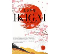 IKIGAI: Scopri Il Metodo e la filosofia Giapponese Per Vivere Giornate Ricche Di Significato, Amore, Felicità E Senza Stress. Una Guida Passo-Passo Per Ritrovare Lo Scopo Della Tua Vita + Bonus