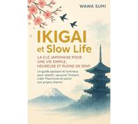 Ikigai & Slow Life : La clé japonaise pour une vie simple, heureuse et pleine de sens: Découvrez comment ralentir, vous reconnecter à l’essentiel et ... en harmonie avec vous-même et la nature