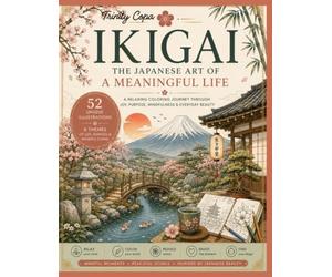 IKIGAI - THE JAPANESE ART OF A MEANINGFUL LIFE: Relaxing Coloring Journey Through Joy, Purpose, Mindfulness & Everyday Beauty