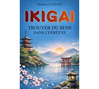 IKIGAI: Trouver du sens dans l'épreuve. Trouver un sens à la vie malgré la maladie, le deuil et la fragilité. Livre Ikigai