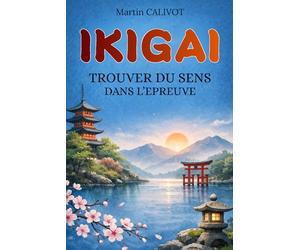 IKIGAI: Trouver du sens dans l'épreuve. Trouver un sens à la vie malgré la maladie, le deuil et la fragilité. Livre Ikigai