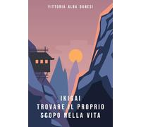 Ikigai - Trovare il proprio scopo nella vita: Crescere, fiorire, esistere: il senso giapponese della vita piena