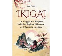 Ikigai: Un Viaggio Alla Scoperta Della Tua Ragione Di Essere E Dellarmonia Interiore