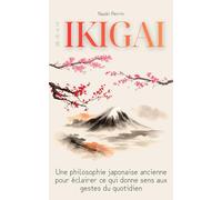 Ikigai: Une approche sobre du sens de la vie, inspirée de l’Ikigai, pour celles et ceux qui cherchent à se recentrer, apaiser la fatigue mentale et retrouver une relation plus simple au quotidien
