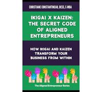Ikigai X Kaizen: The Secret Code of Aligned Entrepreneurs: How Ikigai and Kaizen profoundly transform your business