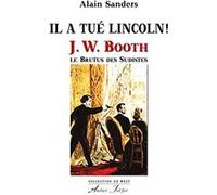 Il a tué Lincoln ! J. W. Booth, le Brutus des Sudistes SANDERS (Alain) (Auteur)