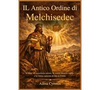 IL Antico Ordine di Melchisedec: Svelare un sacerdozio eterno, la vostra identità regale e la vostra autorità divina in CristoAilisa